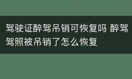 驾驶证醉驾吊销可恢复吗 醉驾驾照被吊销了怎么恢复