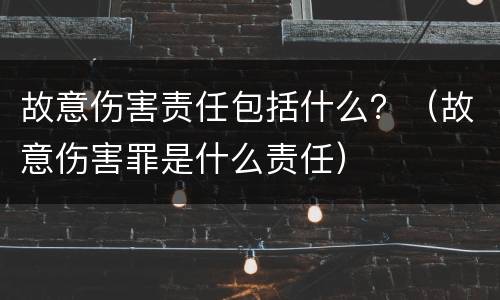 故意伤害责任包括什么？（故意伤害罪是什么责任）