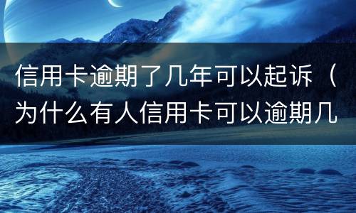 信用卡逾期了几年可以起诉（为什么有人信用卡可以逾期几年不被起诉）