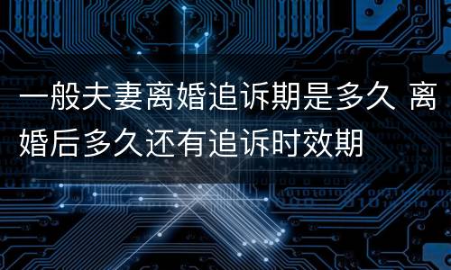 一般夫妻离婚追诉期是多久 离婚后多久还有追诉时效期