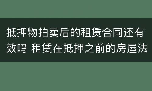 抵押物拍卖后的租赁合同还有效吗 租赁在抵押之前的房屋法院已拍卖