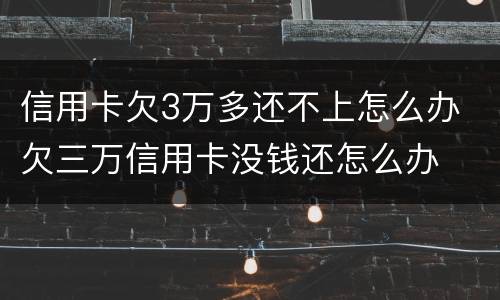 信用卡欠3万多还不上怎么办 欠三万信用卡没钱还怎么办