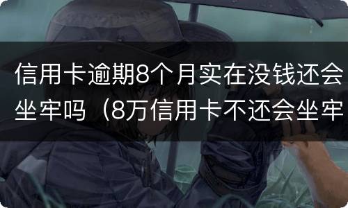 信用卡逾期8个月实在没钱还会坐牢吗（8万信用卡不还会坐牢吗）