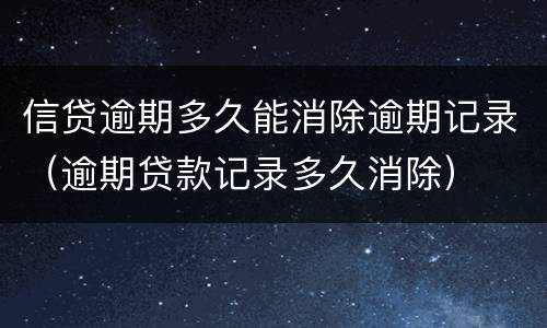 信贷逾期多久能消除逾期记录（逾期贷款记录多久消除）