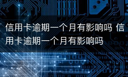 信用卡逾期一个月有影响吗 信用卡逾期一个月有影响吗