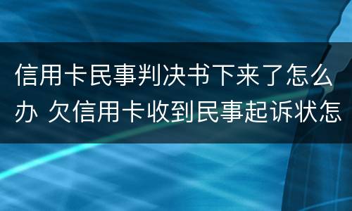 信用卡民事判决书下来了怎么办 欠信用卡收到民事起诉状怎么办