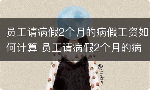 员工请病假2个月的病假工资如何计算 员工请病假2个月的病假工资如何计算