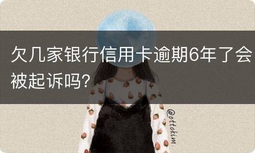 欠几家银行信用卡逾期6年了会被起诉吗？