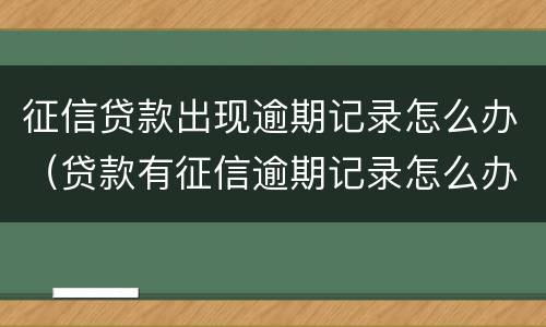 征信贷款出现逾期记录怎么办（贷款有征信逾期记录怎么办）