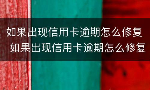 如果出现信用卡逾期怎么修复 如果出现信用卡逾期怎么修复呢