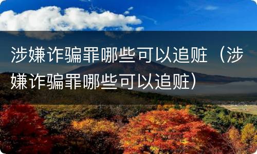 涉嫌诈骗罪哪些可以追赃（涉嫌诈骗罪哪些可以追赃）