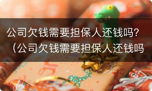 公司欠钱需要担保人还钱吗？（公司欠钱需要担保人还钱吗）
