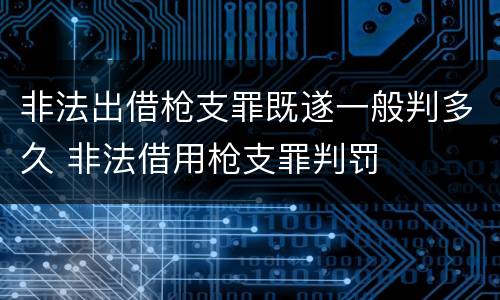 非法出借枪支罪既遂一般判多久 非法借用枪支罪判罚