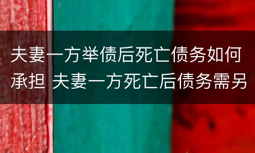 夫妻一方举债后死亡债务如何承担 夫妻一方死亡后债务需另一方承担吗