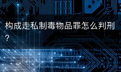 构成走私制毒物品罪怎么判刑?