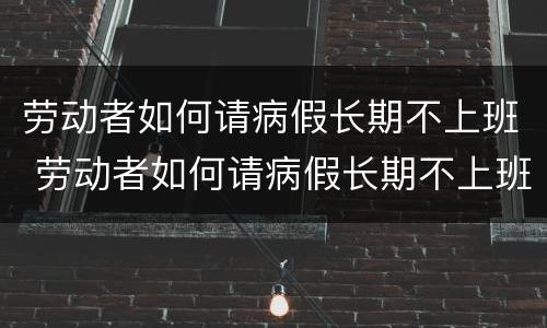 劳动者如何请病假长期不上班 劳动者如何请病假长期不上班的