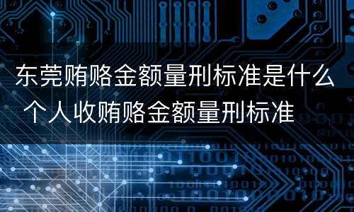 东莞贿赂金额量刑标准是什么 个人收贿赂金额量刑标准