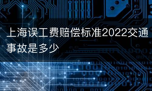 上海误工费赔偿标准2022交通事故是多少