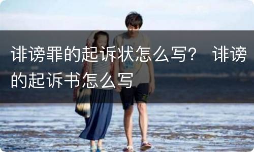 诽谤罪的起诉状怎么写？ 诽谤的起诉书怎么写