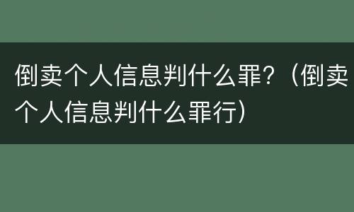 倒卖个人信息判什么罪?（倒卖个人信息判什么罪行）