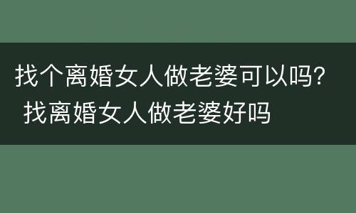 找个离婚女人做老婆可以吗？ 找离婚女人做老婆好吗