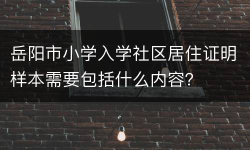 岳阳市小学入学社区居住证明样本需要包括什么内容？