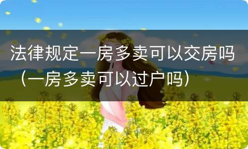 法律规定一房多卖可以交房吗（一房多卖可以过户吗）