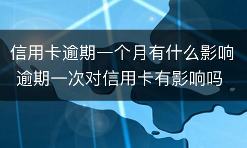 信用卡逾期一个月有什么影响 逾期一次对信用卡有影响吗