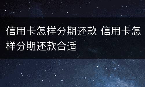 信用卡怎样分期还款 信用卡怎样分期还款合适