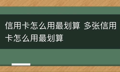 信用卡怎么用最划算 多张信用卡怎么用最划算