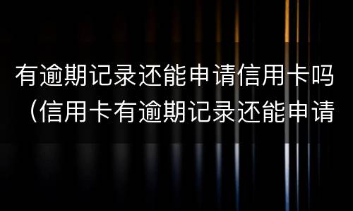 有逾期记录还能申请信用卡吗（信用卡有逾期记录还能申请信用卡吗）
