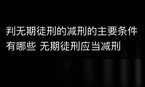 判无期徒刑的减刑的主要条件有哪些 无期徒刑应当减刑