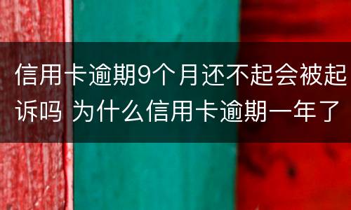 信用卡逾期9个月还不起会被起诉吗 为什么信用卡逾期一年了,还不起诉