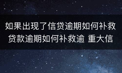 如果出现了信贷逾期如何补救 贷款逾期如何补救逾 重大信用风险