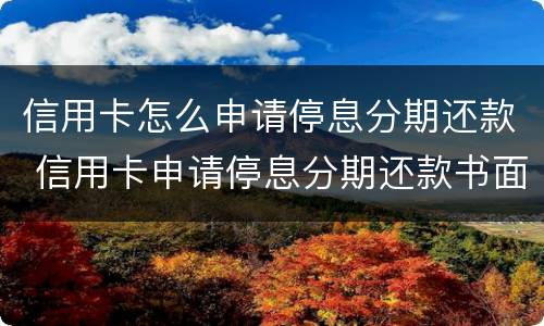 信用卡怎么申请停息分期还款 信用卡申请停息分期还款书面怎么写