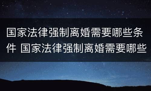 国家法律强制离婚需要哪些条件 国家法律强制离婚需要哪些条件呢