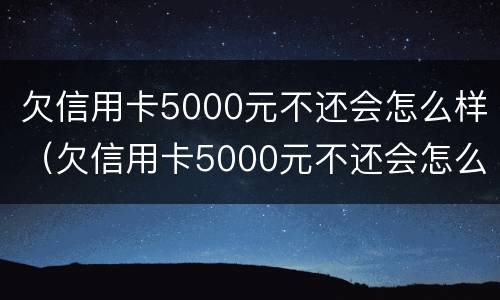 欠信用卡5000元不还会怎么样（欠信用卡5000元不还会怎么样处理）