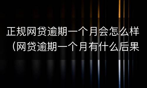 正规网贷逾期一个月会怎么样（网贷逾期一个月有什么后果）