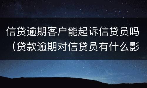 信贷逾期客户能起诉信贷员吗（贷款逾期对信贷员有什么影响）