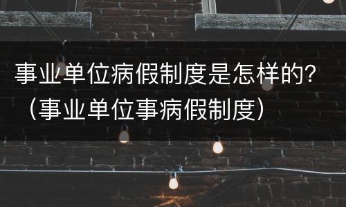 事业单位病假制度是怎样的？（事业单位事病假制度）