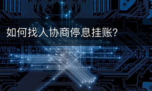 如何找人协商停息挂账？