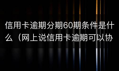信用卡逾期分期60期条件是什么（网上说信用卡逾期可以协商分60期还是真的吗?）