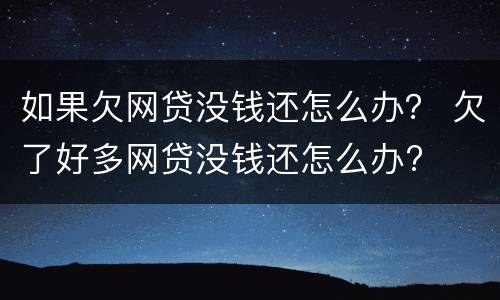 如果欠网贷没钱还怎么办？ 欠了好多网贷没钱还怎么办?