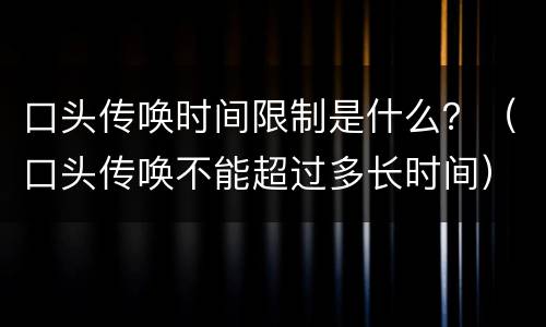 口头传唤时间限制是什么？（口头传唤不能超过多长时间）