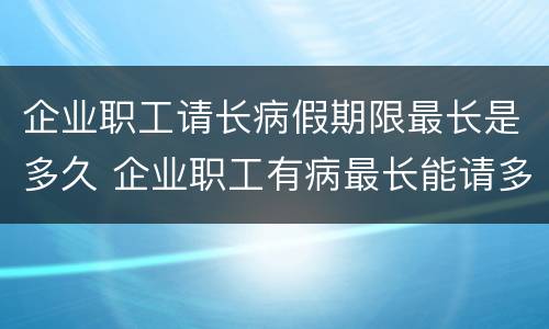 企业职工请长病假期限最长是多久 企业职工有病最长能请多久病假