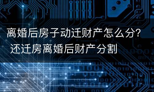 离婚后房子动迁财产怎么分？ 还迁房离婚后财产分割