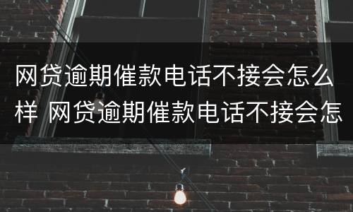 网贷逾期催款电话不接会怎么样 网贷逾期催款电话不接会怎么样处理