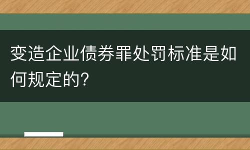 变造企业债券罪处罚标准是如何规定的?