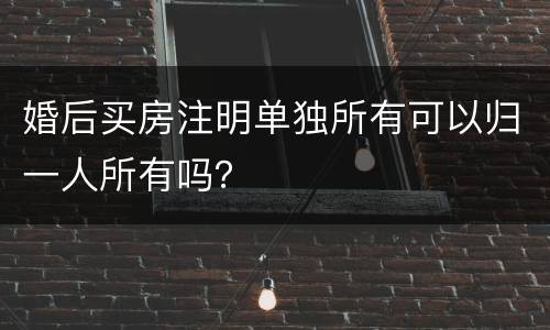 婚后买房注明单独所有可以归一人所有吗？