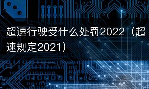 超速行驶受什么处罚2022（超速规定2021）
